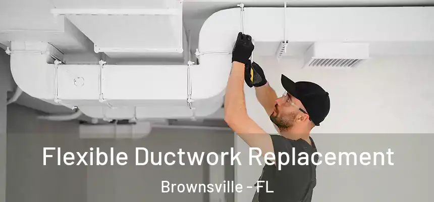  Flexible Ductwork Replacement Brownsville - FL